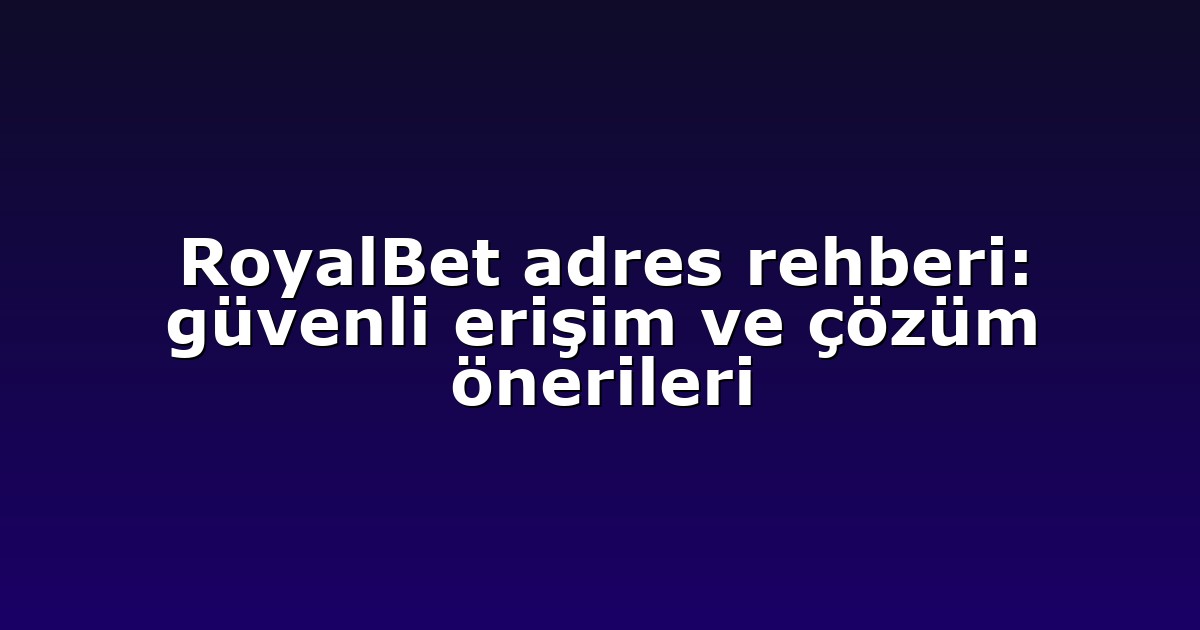 RoyalBet adres rehberi: güvenli erişim ve çözüm önerileri